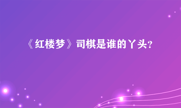 《红楼梦》司棋是谁的丫头？