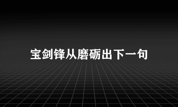 宝剑锋从磨砺出下一句