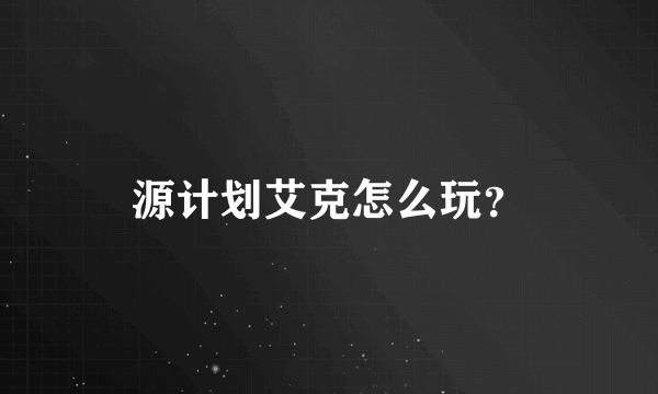 源计划艾克怎么玩？