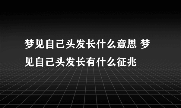 梦见自己头发长什么意思 梦见自己头发长有什么征兆