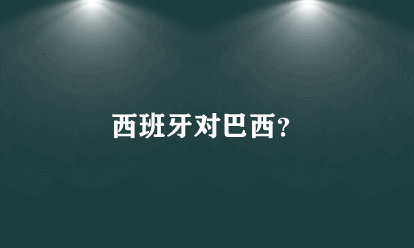 西班牙对巴西？