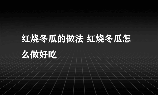 红烧冬瓜的做法 红烧冬瓜怎么做好吃