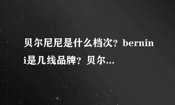 贝尔尼尼是什么档次？bernini是几线品牌？贝尔尼尼是哪里的牌子