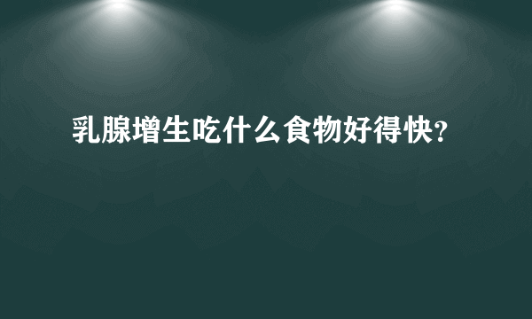 乳腺增生吃什么食物好得快？