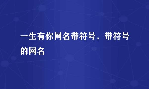 一生有你网名带符号，带符号的网名