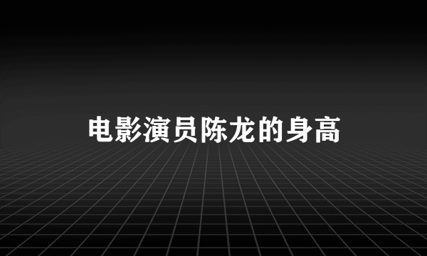 电影演员陈龙的身高