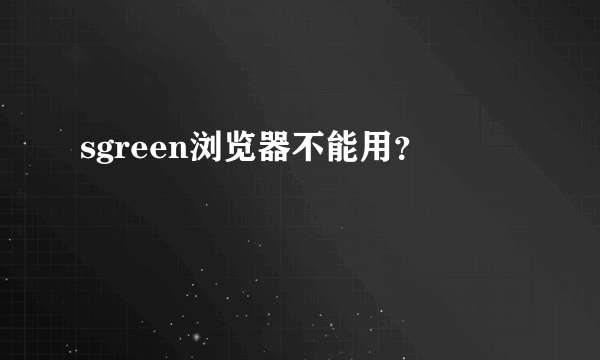 sgreen浏览器不能用？