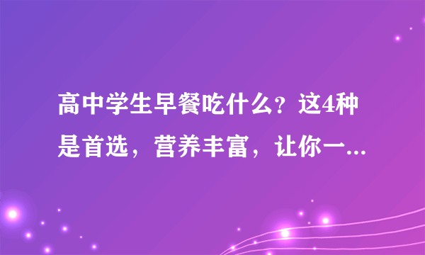 高中学生早餐吃什么？这4种是首选，营养丰富，让你一天活力满满