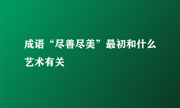 成语“尽善尽美”最初和什么艺术有关