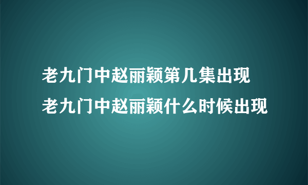 老九门中赵丽颖第几集出现 老九门中赵丽颖什么时候出现