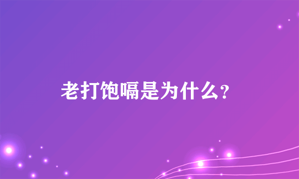 老打饱嗝是为什么？