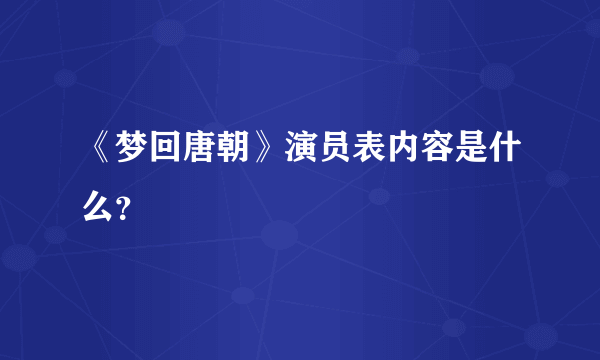 《梦回唐朝》演员表内容是什么？