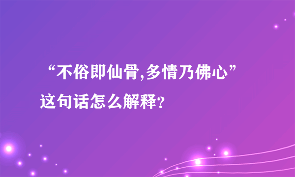 “不俗即仙骨,多情乃佛心”这句话怎么解释？