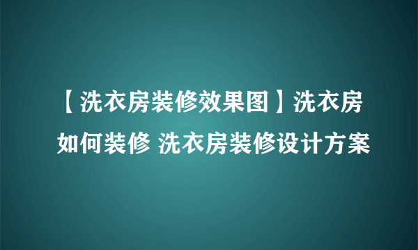 【洗衣房装修效果图】洗衣房如何装修 洗衣房装修设计方案