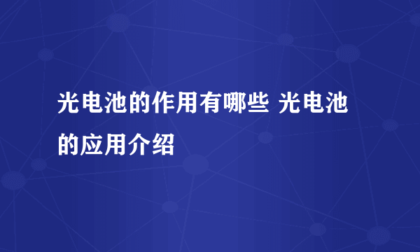 光电池的作用有哪些 光电池的应用介绍