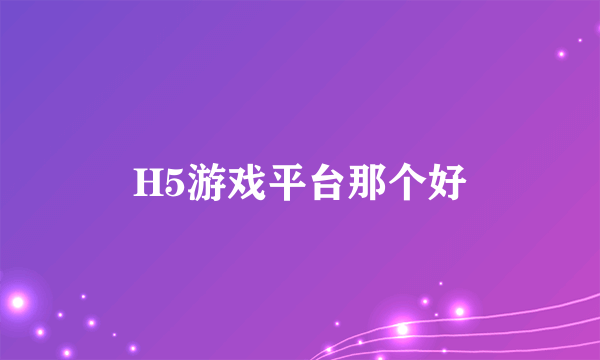 H5游戏平台那个好