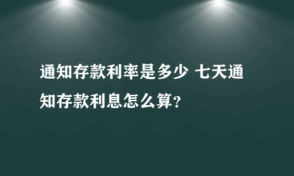 通知存款利率是多少 七天通知存款利息怎么算？