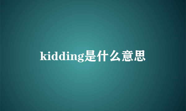 kidding是什么意思