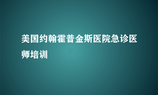 美国约翰霍普金斯医院急诊医师培训