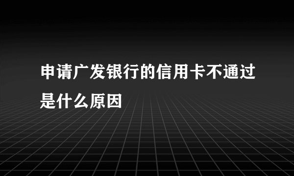 申请广发银行的信用卡不通过是什么原因