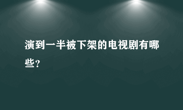 演到一半被下架的电视剧有哪些？