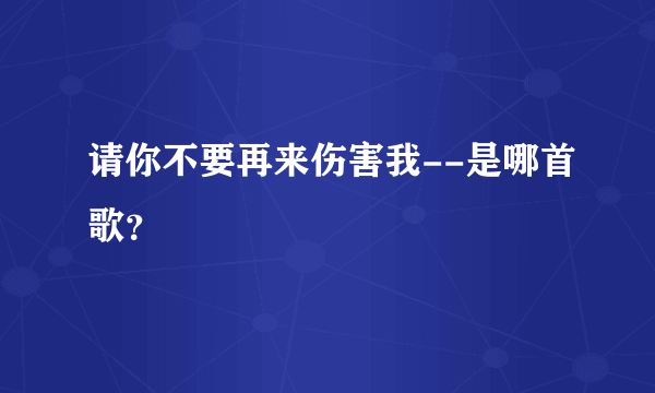 请你不要再来伤害我--是哪首歌？