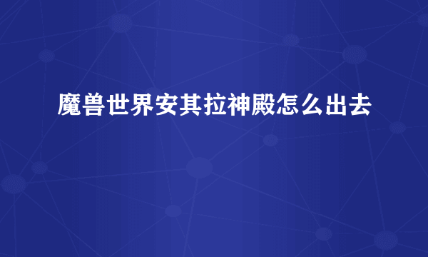 魔兽世界安其拉神殿怎么出去