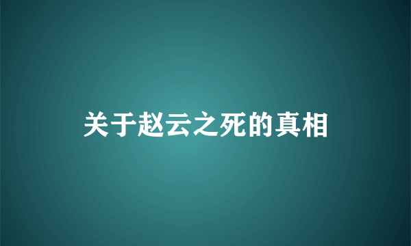 关于赵云之死的真相