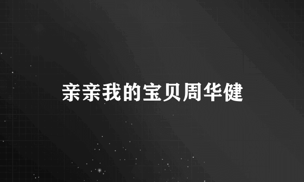 亲亲我的宝贝周华健