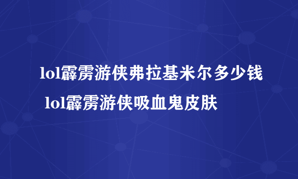 lol霹雳游侠弗拉基米尔多少钱 lol霹雳游侠吸血鬼皮肤