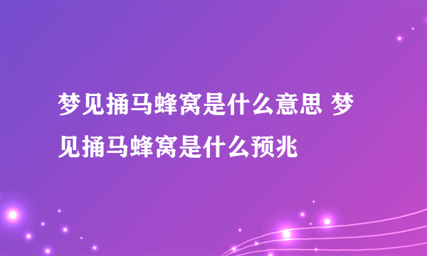 梦见捅马蜂窝是什么意思 梦见捅马蜂窝是什么预兆