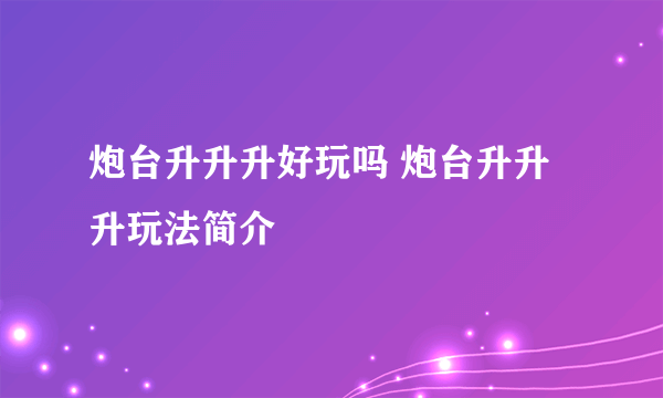 炮台升升升好玩吗 炮台升升升玩法简介