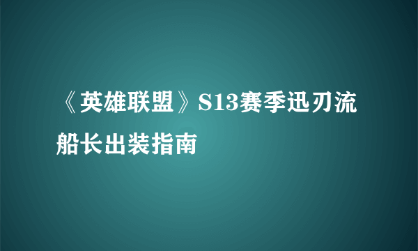 《英雄联盟》S13赛季迅刃流船长出装指南