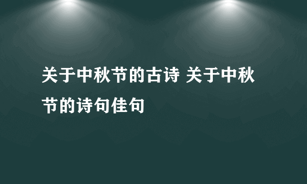 关于中秋节的古诗 关于中秋节的诗句佳句