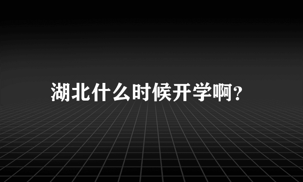 湖北什么时候开学啊？