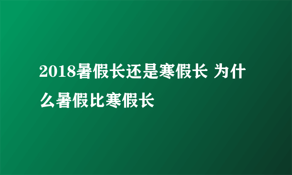 2018暑假长还是寒假长 为什么暑假比寒假长