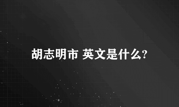 胡志明市 英文是什么?