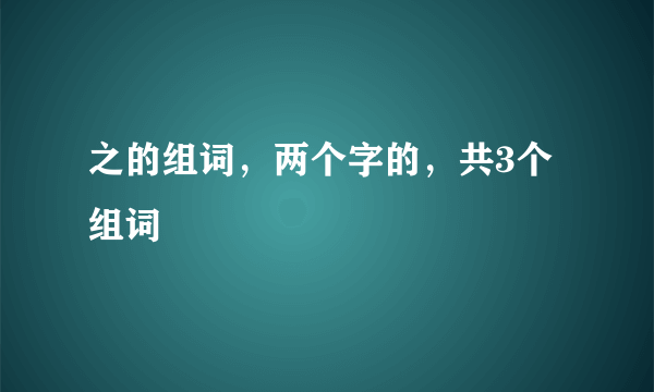 之的组词，两个字的，共3个组词