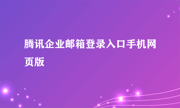 腾讯企业邮箱登录入口手机网页版