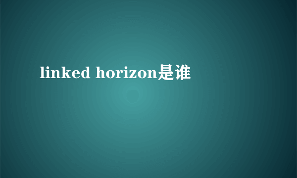 linked horizon是谁