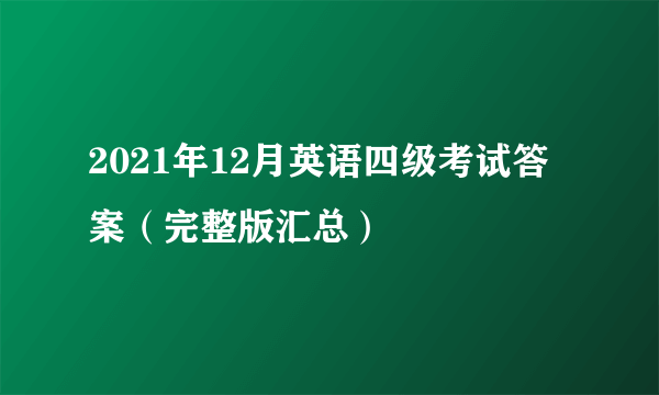 2021年12月英语四级考试答案（完整版汇总）