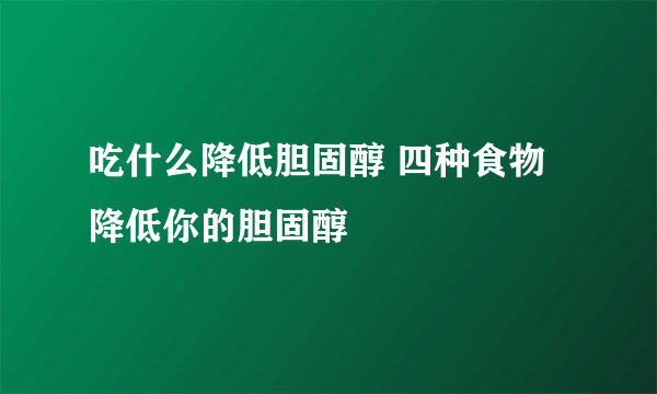 吃什么降低胆固醇 四种食物降低你的胆固醇