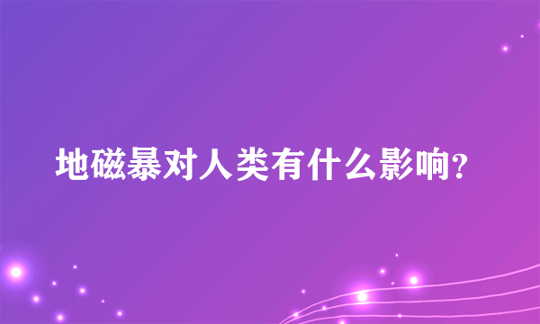 地磁暴对人类有什么影响？