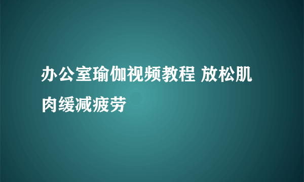 办公室瑜伽视频教程 放松肌肉缓减疲劳