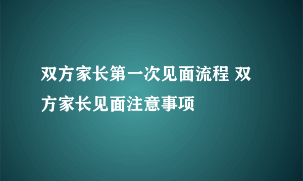 双方家长第一次见面流程 双方家长见面注意事项