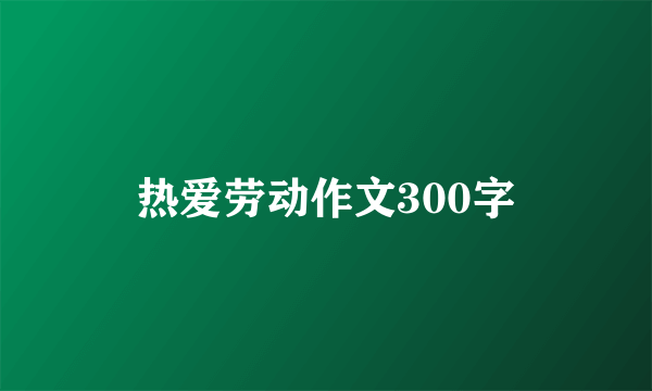 热爱劳动作文300字