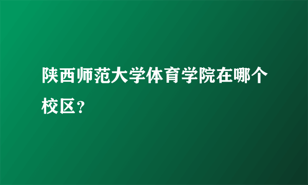 陕西师范大学体育学院在哪个校区？