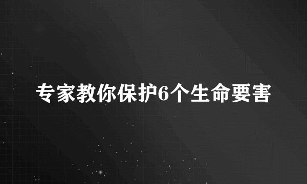 专家教你保护6个生命要害