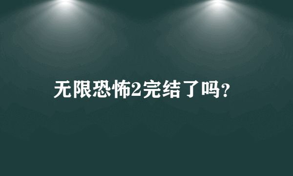 无限恐怖2完结了吗？