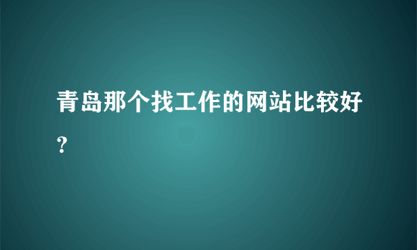 青岛那个找工作的网站比较好？